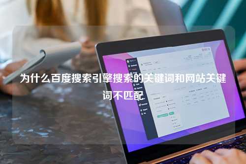 为什么百度搜索引擎搜索的关键词和网站关键词不匹配