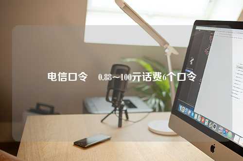 电信口令綐0.88~100亓话费6个口令