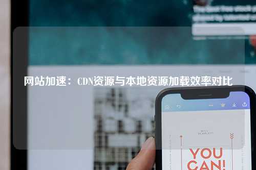 网站加速：CDN资源与本地资源加载效率对比
