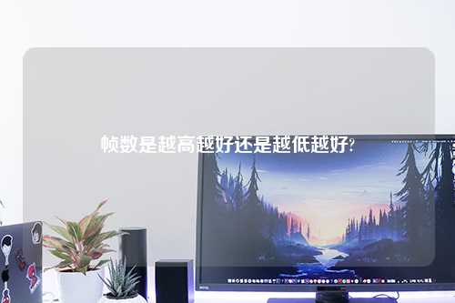 帧数是越高越好还是越低越好?